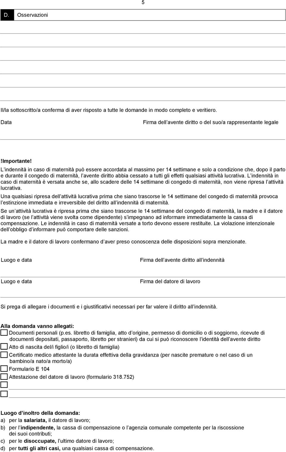 effetti qusiasi attività lucrativa. L indennità in caso di maternità è versata anche se, lo scadere delle 14 settimane di congedo di maternità, non viene ripresa l attività lucrativa.