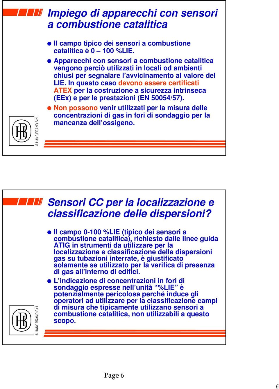 In questo caso devono essere certificati ATEX per la costruzione a sicurezza intrinseca (EEx) e per le prestazioni (EN 50054/57).