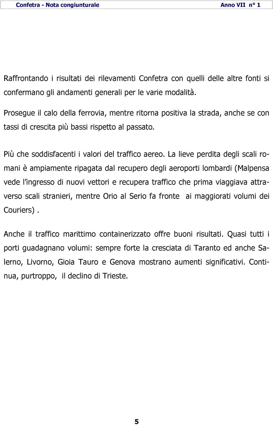 La lieve perdita degli scali romani è ampiamente ripagata dal recupero degli aeroporti lombardi (Malpensa vede l ingresso di nuovi vettori e recupera traffico che prima viaggiava attraverso scali