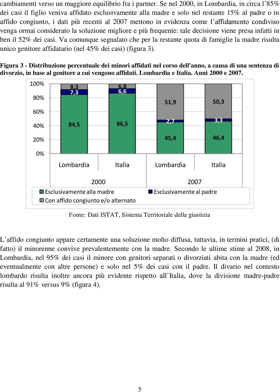 evidenza come l affidamento condiviso venga ormai considerato la soluzione migliore e più frequente: tale decisione viene presa infatti in ben il 52% dei casi.