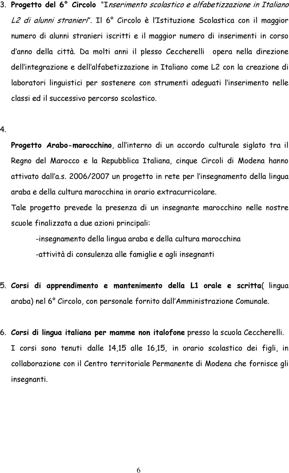 Da molti anni il plesso Ceccherelli opera nella direzione dell integrazione e dell alfabetizzazione in Italiano come L2 con la creazione di laboratori linguistici per sostenere con strumenti adeguati