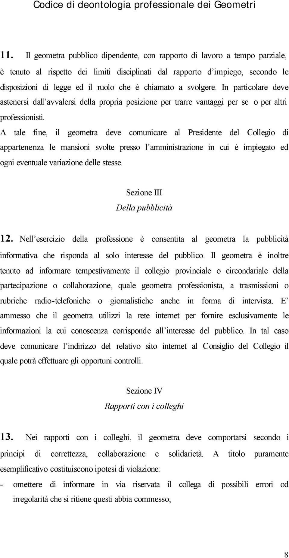 A tale fine, il geometra deve comunicare al Presidente del Collegio di appartenenza le mansioni svolte presso l amministrazione in cui è impiegato ed ogni eventuale variazione delle stesse.