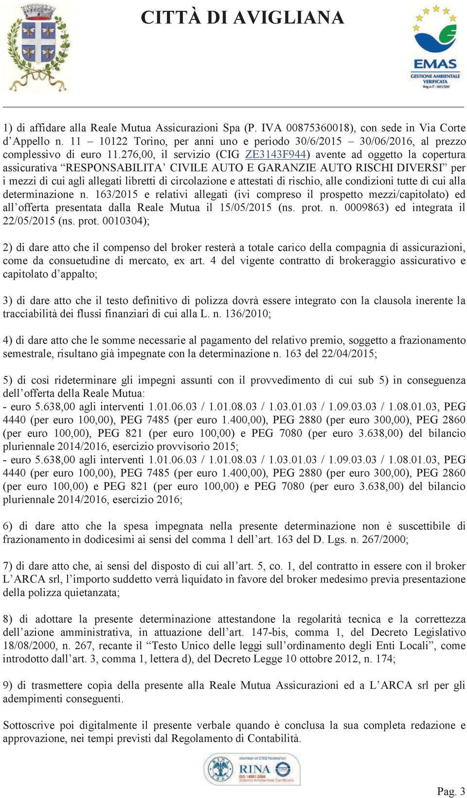 276,00, il servizio (CIG ZE3143F944) avente ad oggetto la copertura assicurativa RESPONSABILITA CIVILE AUTO E GARANZIE AUTO RISCHI DIVERSI per i mezzi di cui agli allegati libretti di circolazione e