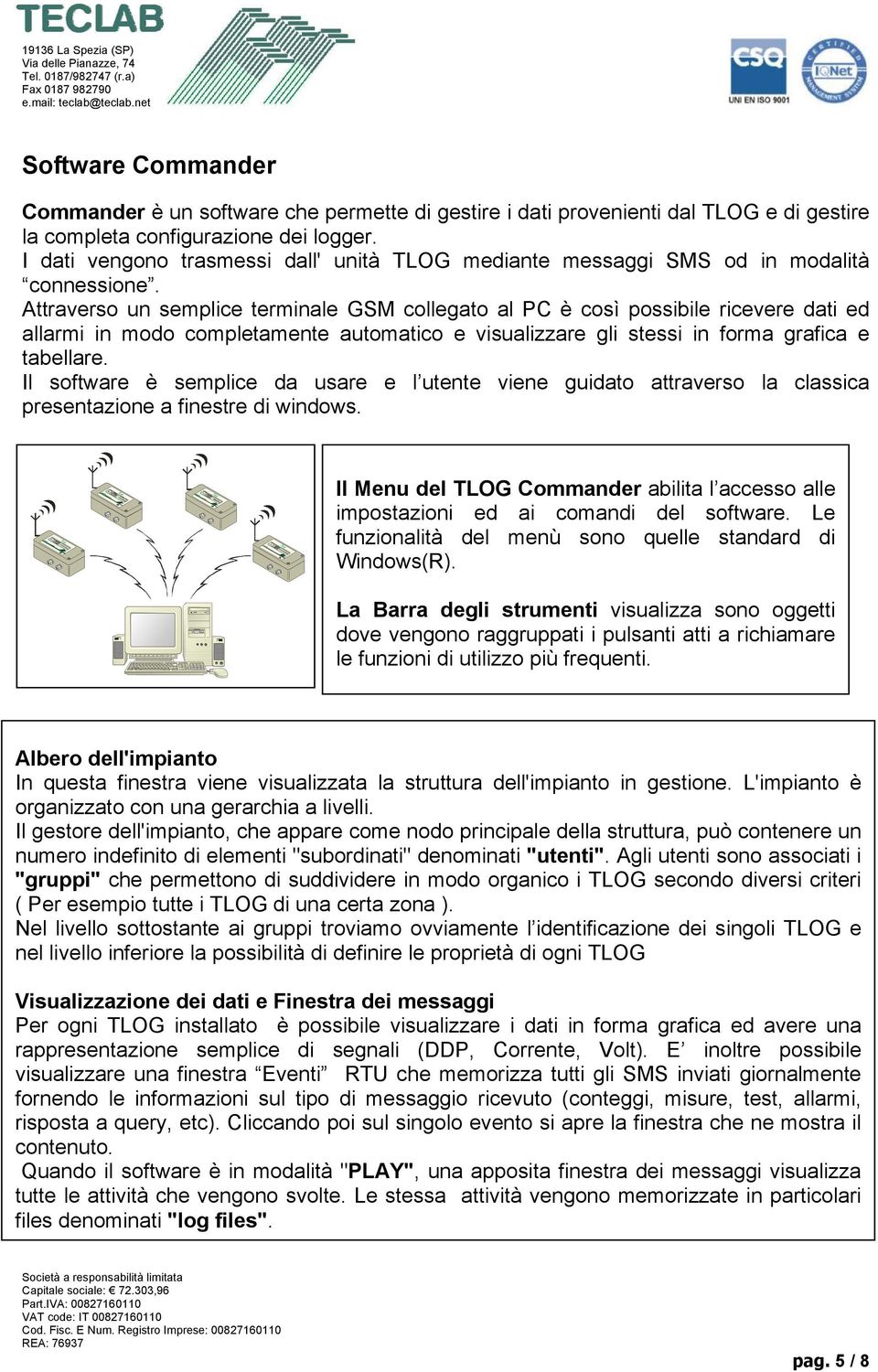 Attraverso un semplice terminale GSM collegato al PC è così possibile ricevere dati ed allarmi in modo completamente automatico e visualizzare gli stessi in forma grafica e tabellare.