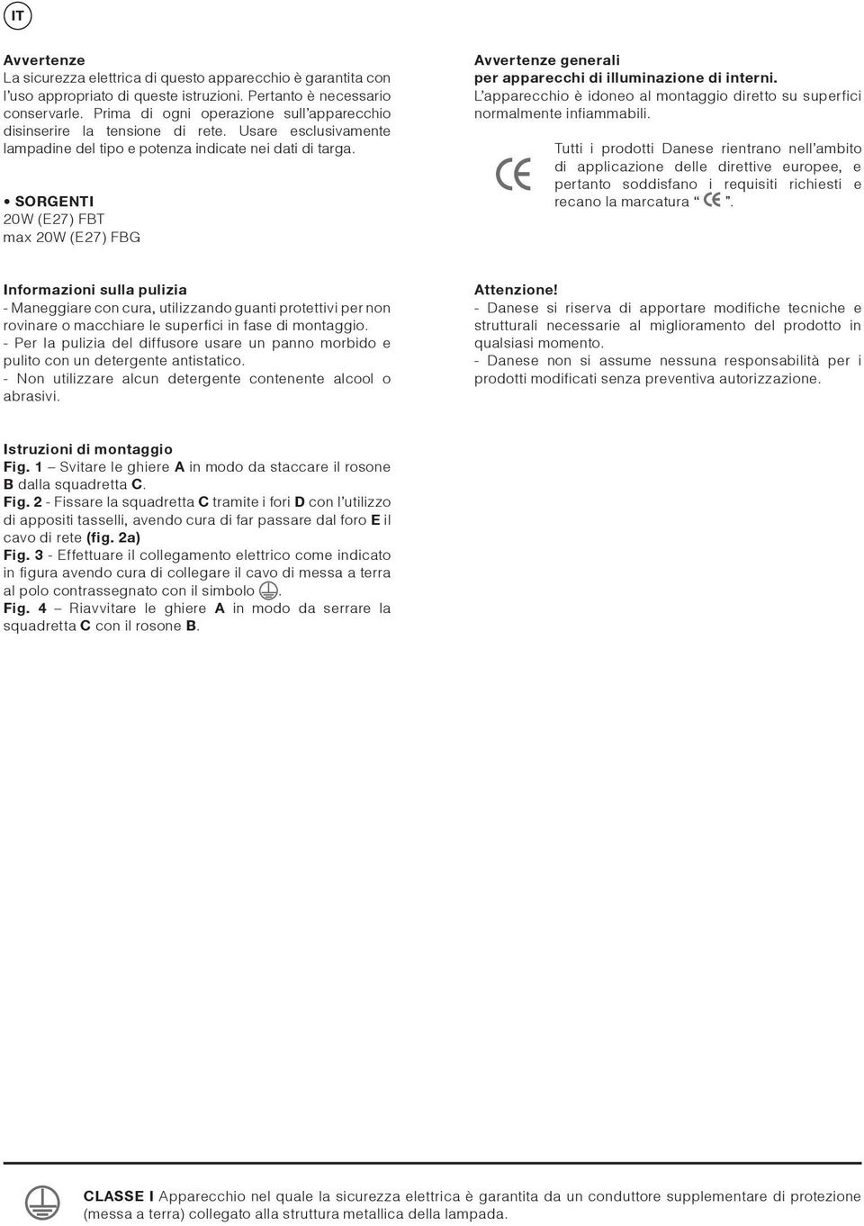 SORGENTI 20W (E27) FBT max 20W (E27) FBG Avvertenze generali per apparecchi di illuminazione di interni. L apparecchio è idoneo al montaggio diretto su superfici normalmente infiammabili.