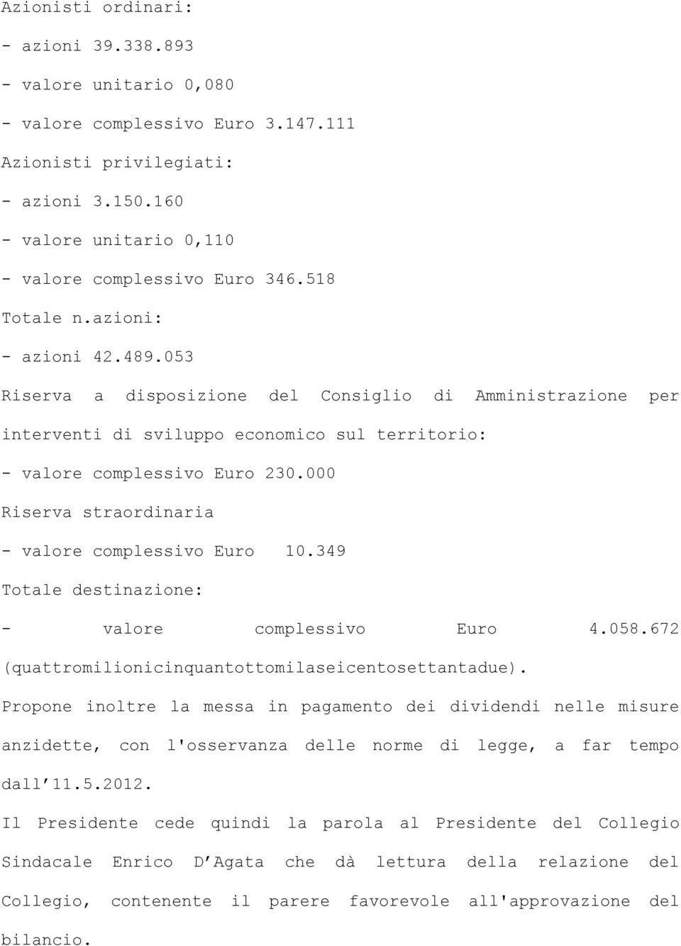 000 Riserva straordinaria - valore complessivo Euro 10.349 Totale destinazione: - valore complessivo Euro 4.058.672 (quattromilionicinquantottomilaseicentosettantadue).