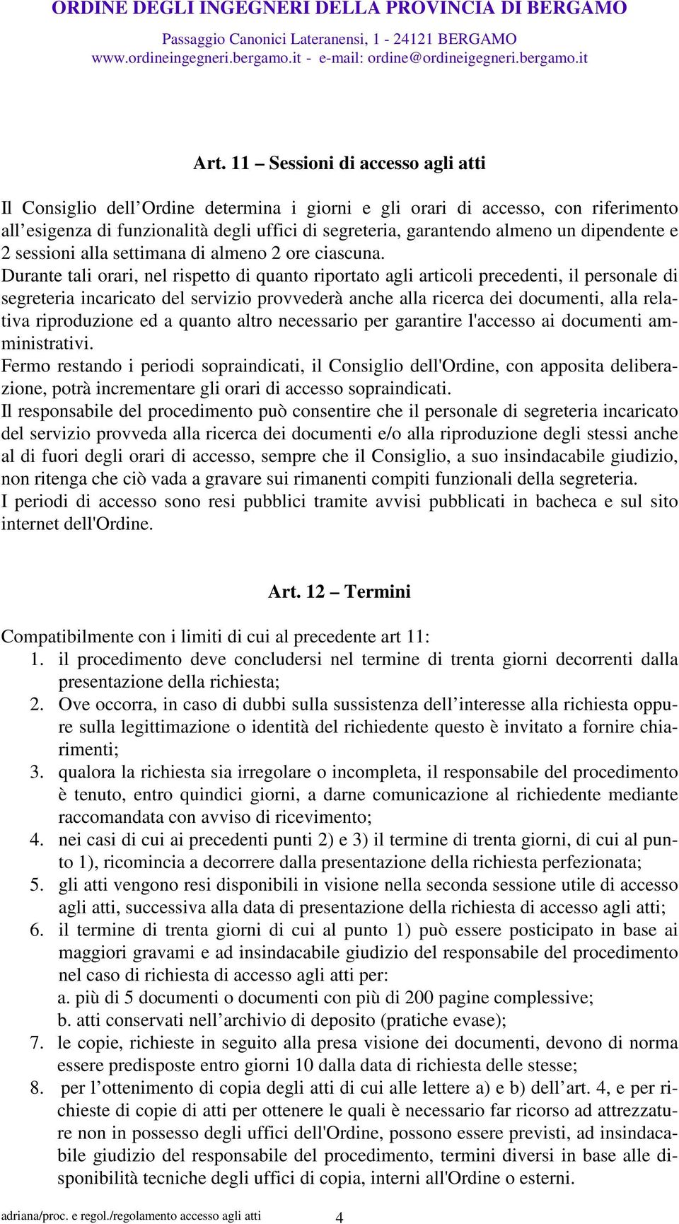 Durante tali orari, nel rispetto di quanto riportato agli articoli precedenti, il personale di segreteria incaricato del servizio provvederà anche alla ricerca dei documenti, alla relativa