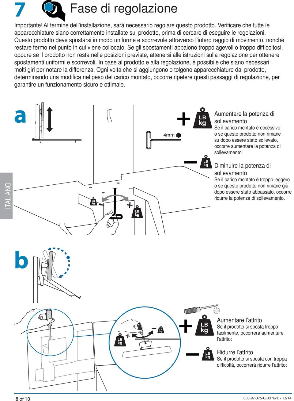 Questo prodotto deve spostarsi in modo uniforme e scorrevole attraverso l intero raggio di movimento, nonché restare fermo nel punto in cui viene collocato.