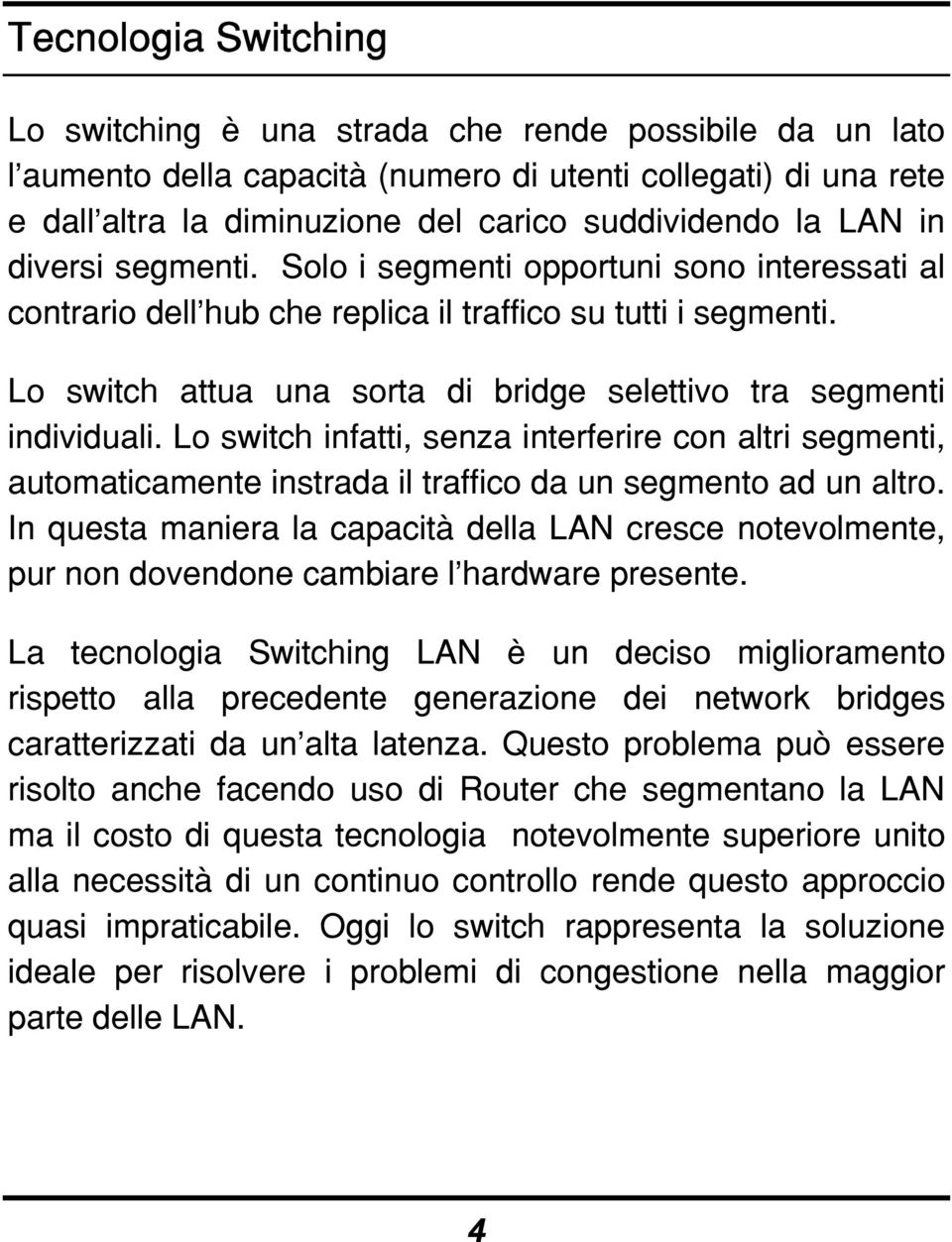 Lo switch attua una sorta di bridge selettivo tra segmenti individuali. Lo switch infatti, senza interferire con altri segmenti, automaticamente instrada il traffico da un segmento ad un altro.