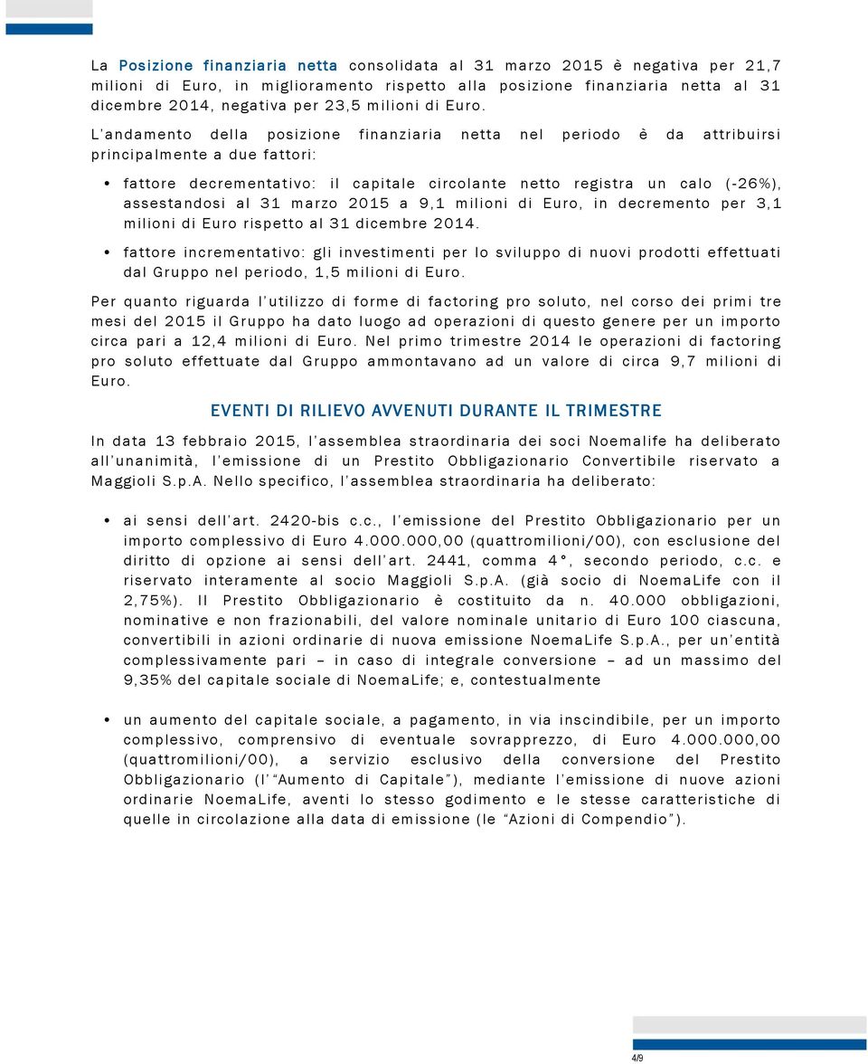 L andamento della posizione finanziaria netta nel periodo è da attribuirsi principalmente a due fattori: fattore decrementativo: il capitale circolante netto registra un calo ( -26%), assestandosi al