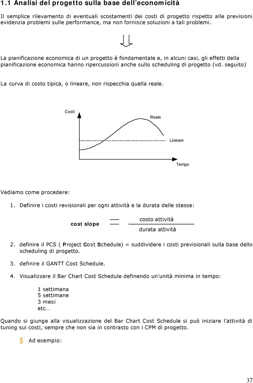 La pianificazione economica di un progetto è fondamentale e, in alcuni casi, gli effetti della pianificazione economica hanno ripercussioni anche sullo scheduling di progetto (vd.