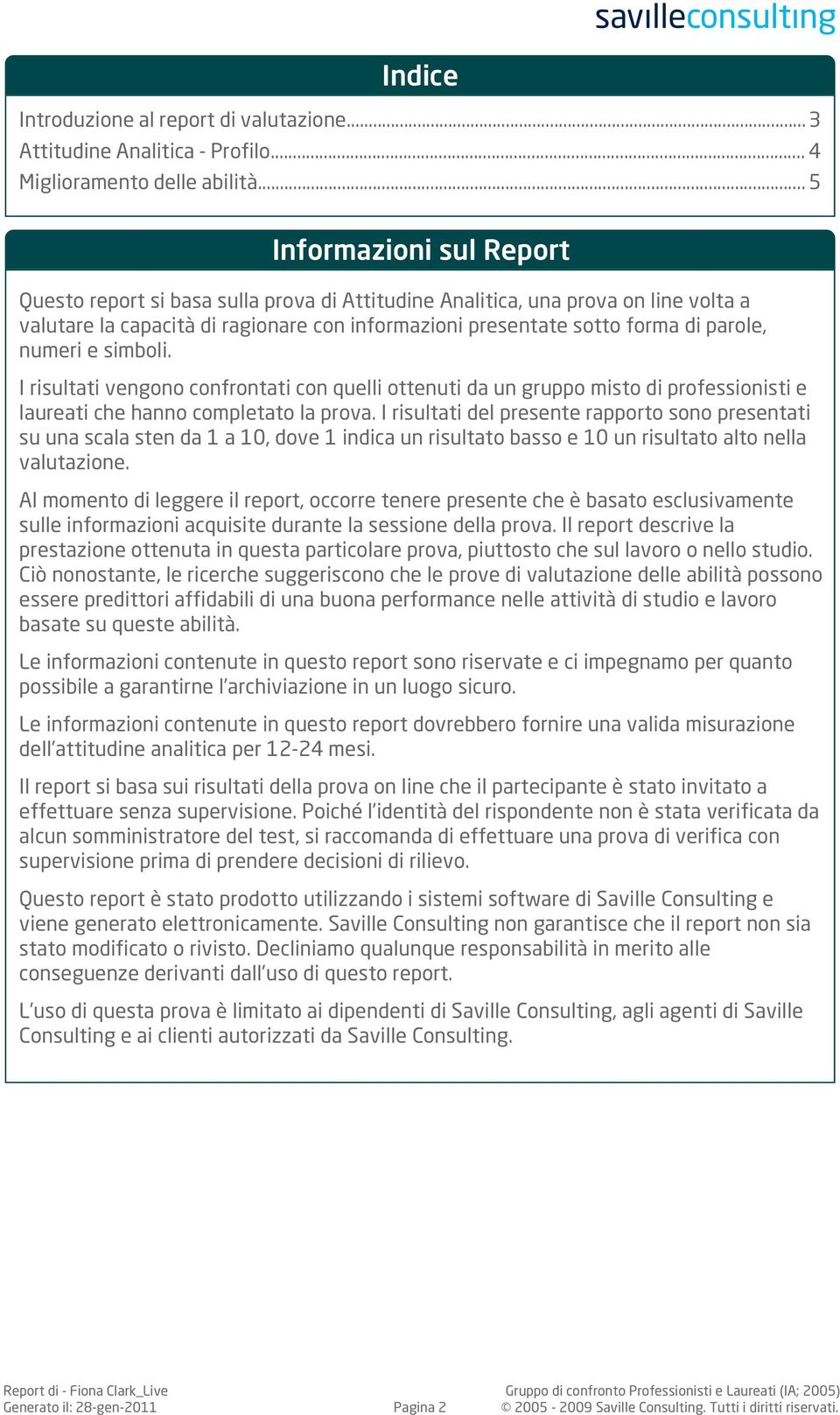 .. 5 Informazioni sul Report Questo report si basa sulla prova di Attitudine Analitica, una prova on line volta a valutare la capacità di ragionare con informazioni presentate sotto forma di parole,