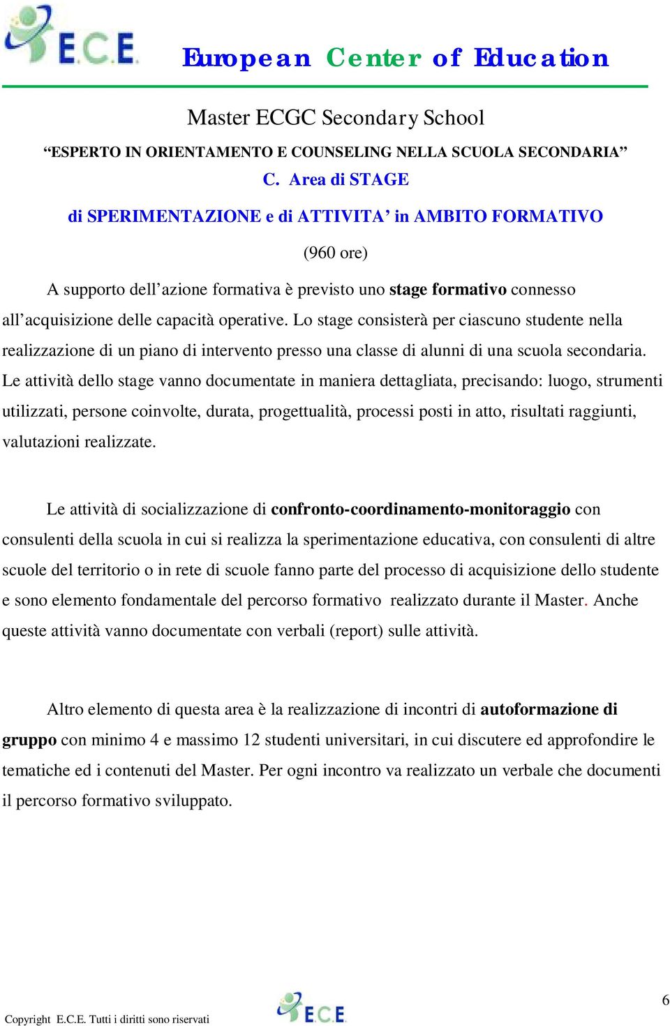 Le attività dello stage vanno documentate in maniera dettagliata, precisando: luogo, strumenti utilizzati, persone coinvolte, durata, progettualità, processi posti in atto, risultati raggiunti,