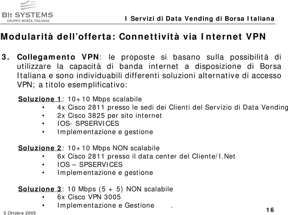 soluzioni alternative di accesso VPN; a titolo esemplificativo: Soluzione 1: 10+10 Mbps scalabile 4x Cisco 2811 presso le sedi dei Clienti del Servizio di Data Vending 2x