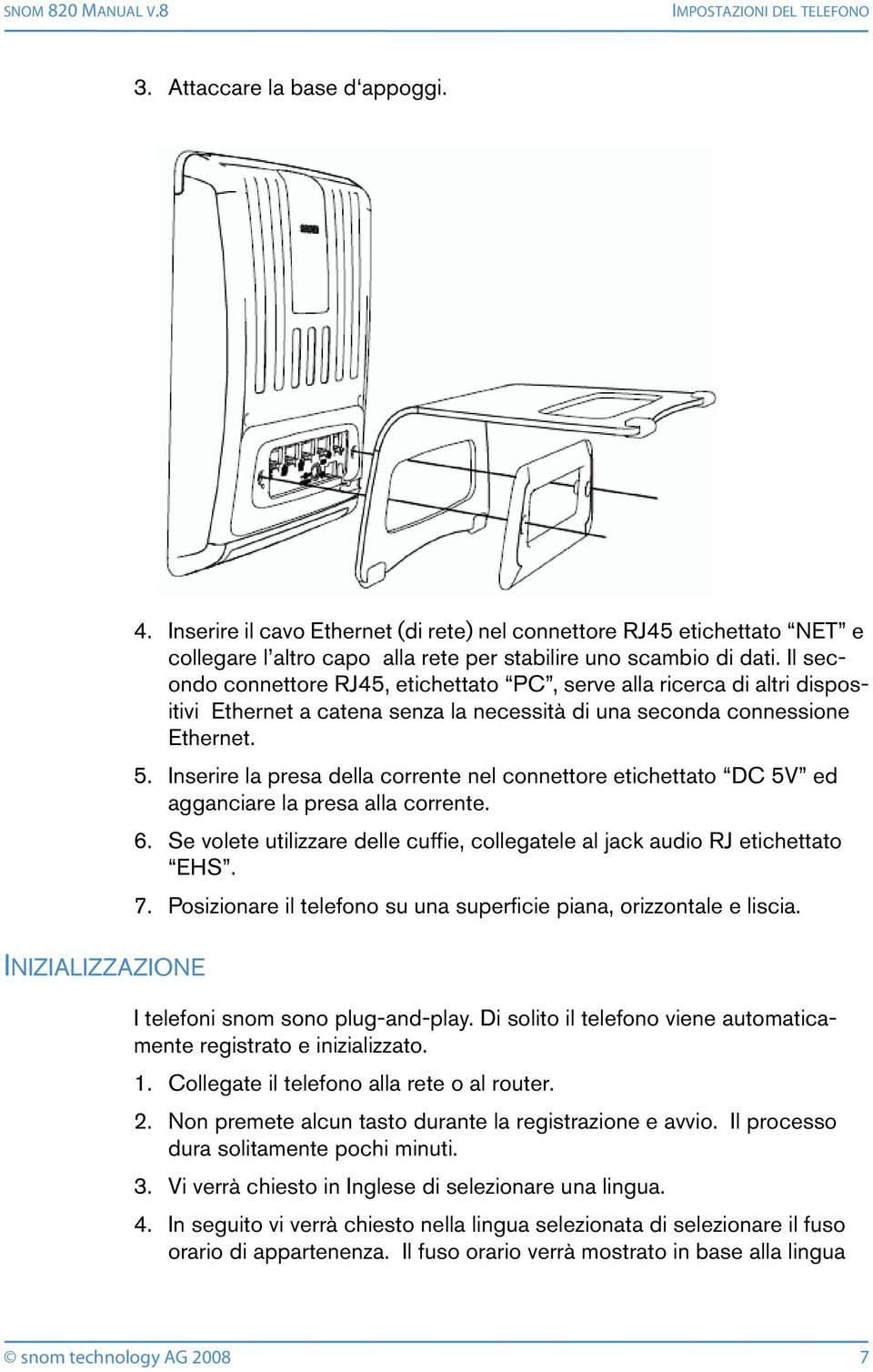 Il secondo connettore RJ45, etichettato PC, serve alla ricerca di altri dispositivi Ethernet a catena senza la necessità di una seconda connessione Ethernet. 5.