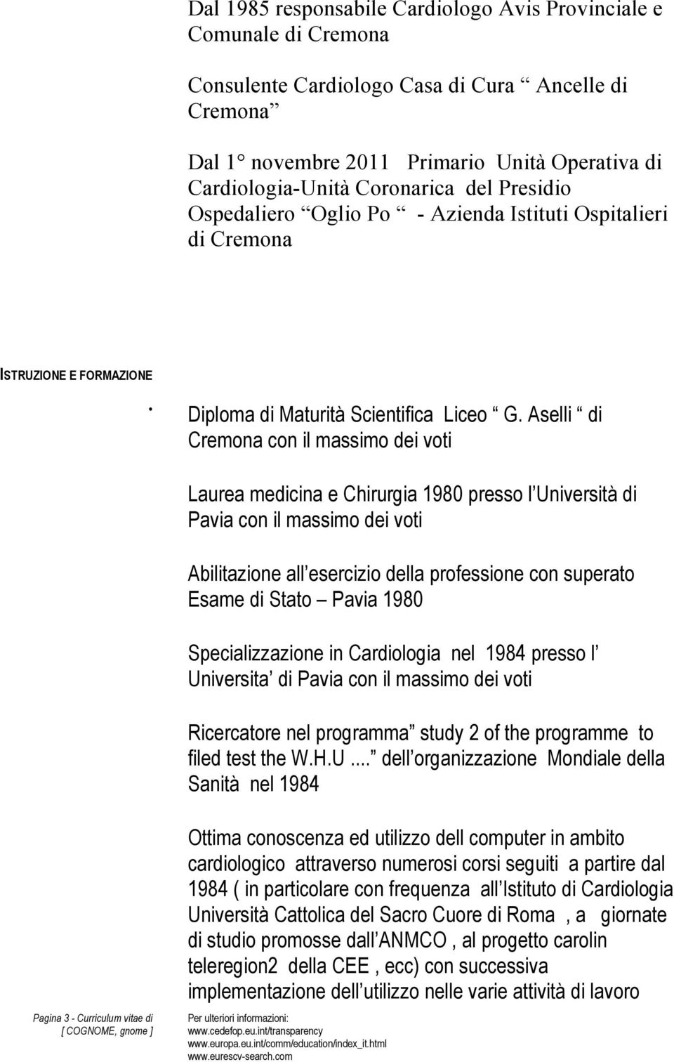 Aselli di Cremona con il massimo dei voti Laurea medicina e Chirurgia 1980 presso l Università di Pavia con il massimo dei voti Abilitazione all esercizio della professione con superato Esame di
