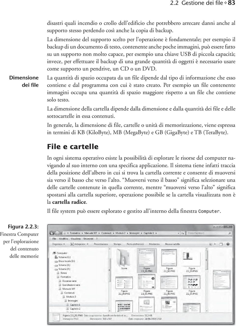 per esempio una chiave USB di piccola capacità; invece, per effettuare il backup di una grande quantità di oggetti è necessario usare come supporto un pendrive, un CD o un DVD.