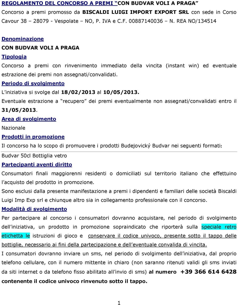 Periodo di svolgimento L iniziativa si svolge dal 18/02/2013 al 10/05/2013. Eventuale estrazione a recupero dei premi eventualmente non assegnati/convalidati entro il 31/05/2013.