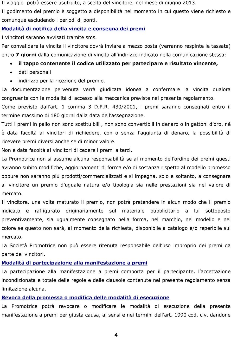 Modalità di notifica della vincita e consegna dei premi I vincitori saranno avvisati tramite sms.