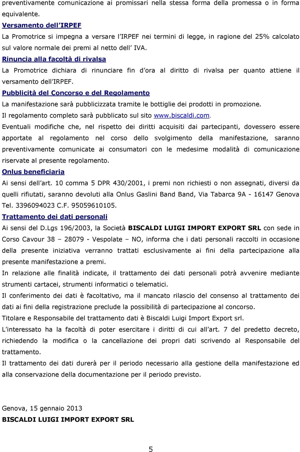 Rinuncia alla facoltà di rivalsa La Promotrice dichiara di rinunciare fin d ora al diritto di rivalsa per quanto attiene il versamento dell IRPEF.