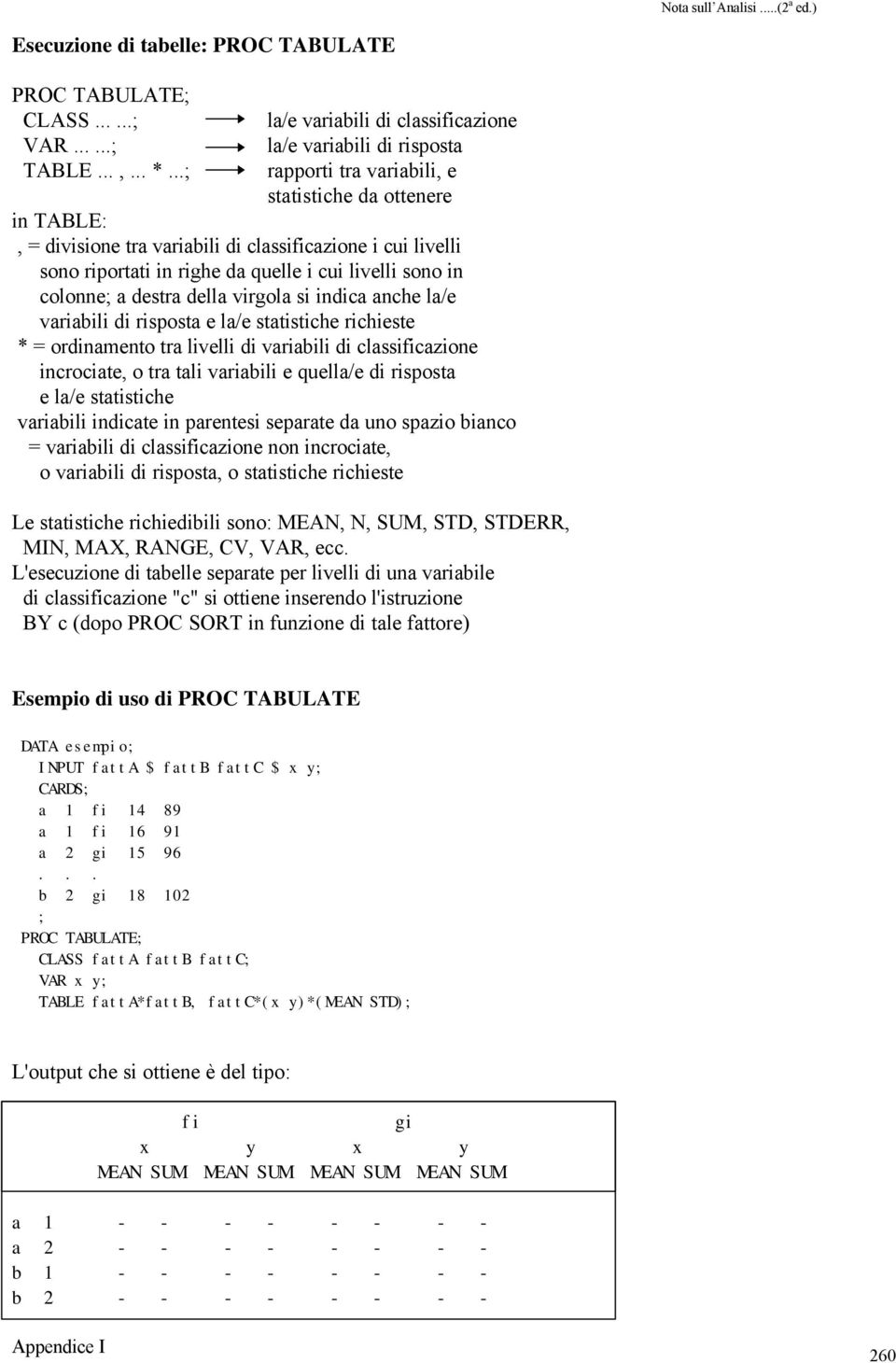 in righe da quelle i cui livelli sono in colonne a destra della virgola si indica anche la/e variabili di risposta e la/e statistiche richieste * = ordinamento tra livelli di variabili di