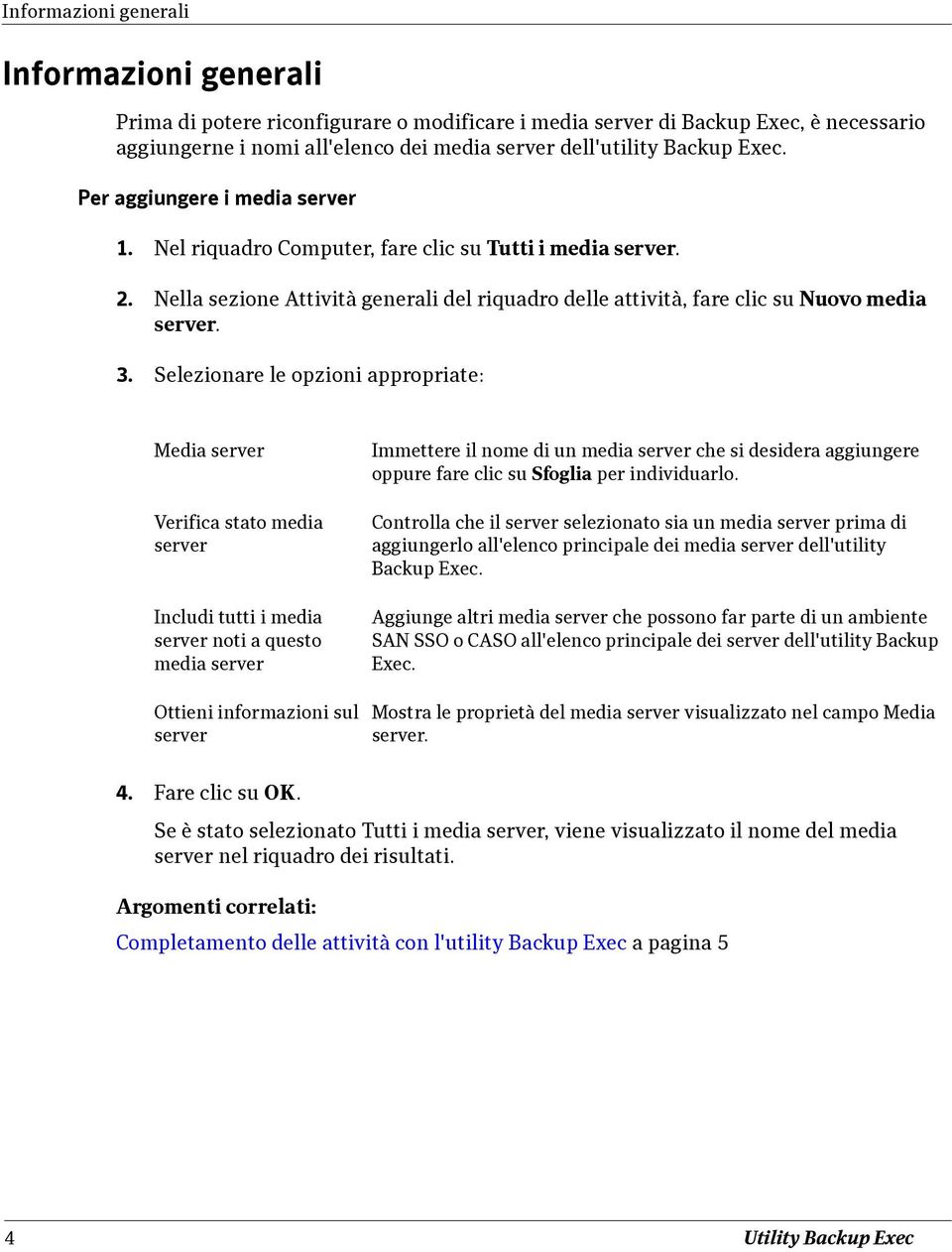 Selezionare le opzioni appropriate: Media server Verifica stato media server Includi tutti i media server noti a questo media server Ottieni informazioni sul server Immettere il nome di un media