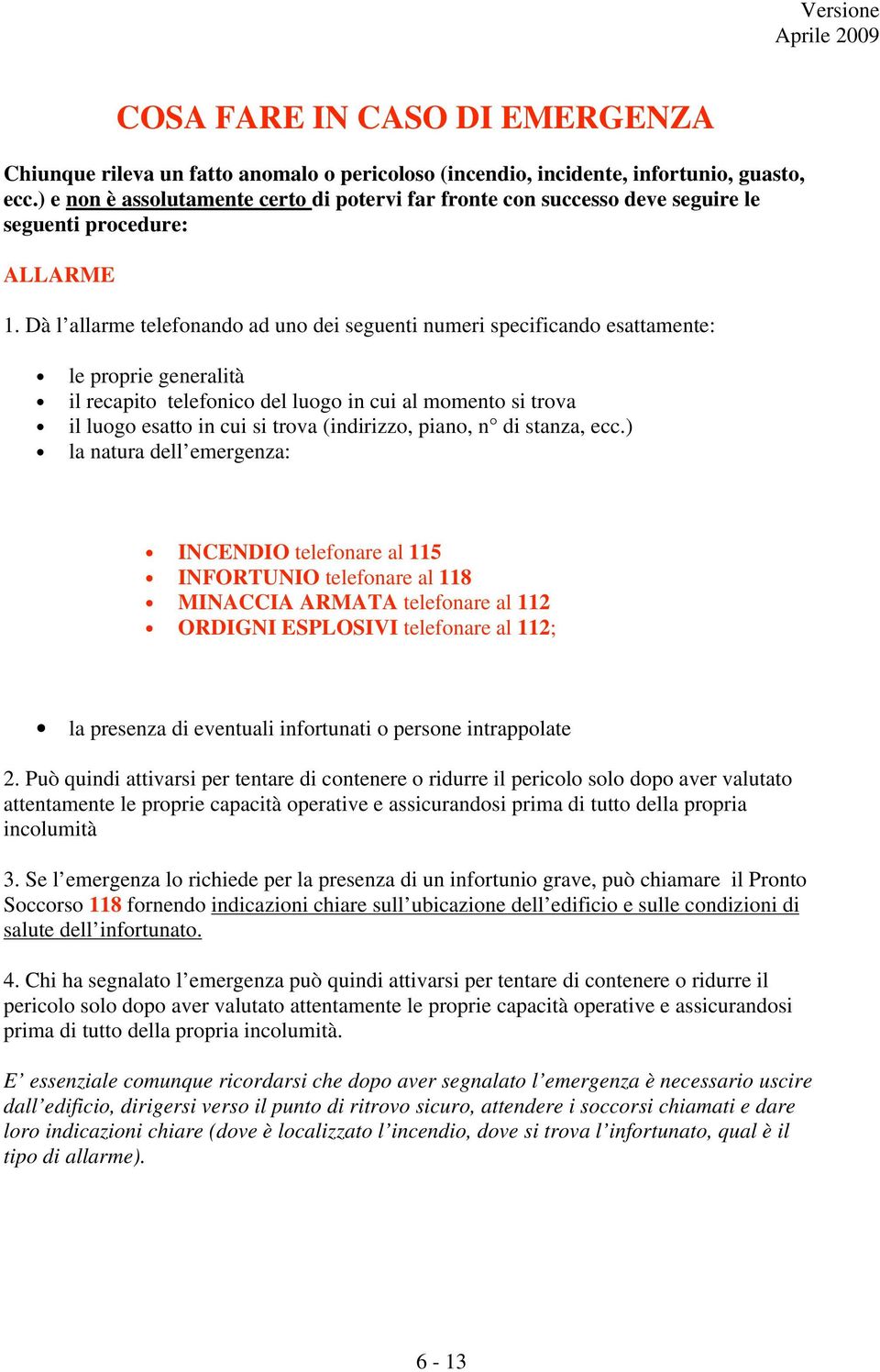 Dà l allarme telefonando ad uno dei seguenti numeri specificando esattamente: le proprie generalità il recapito telefonico del luogo in cui al momento si trova il luogo esatto in cui si trova