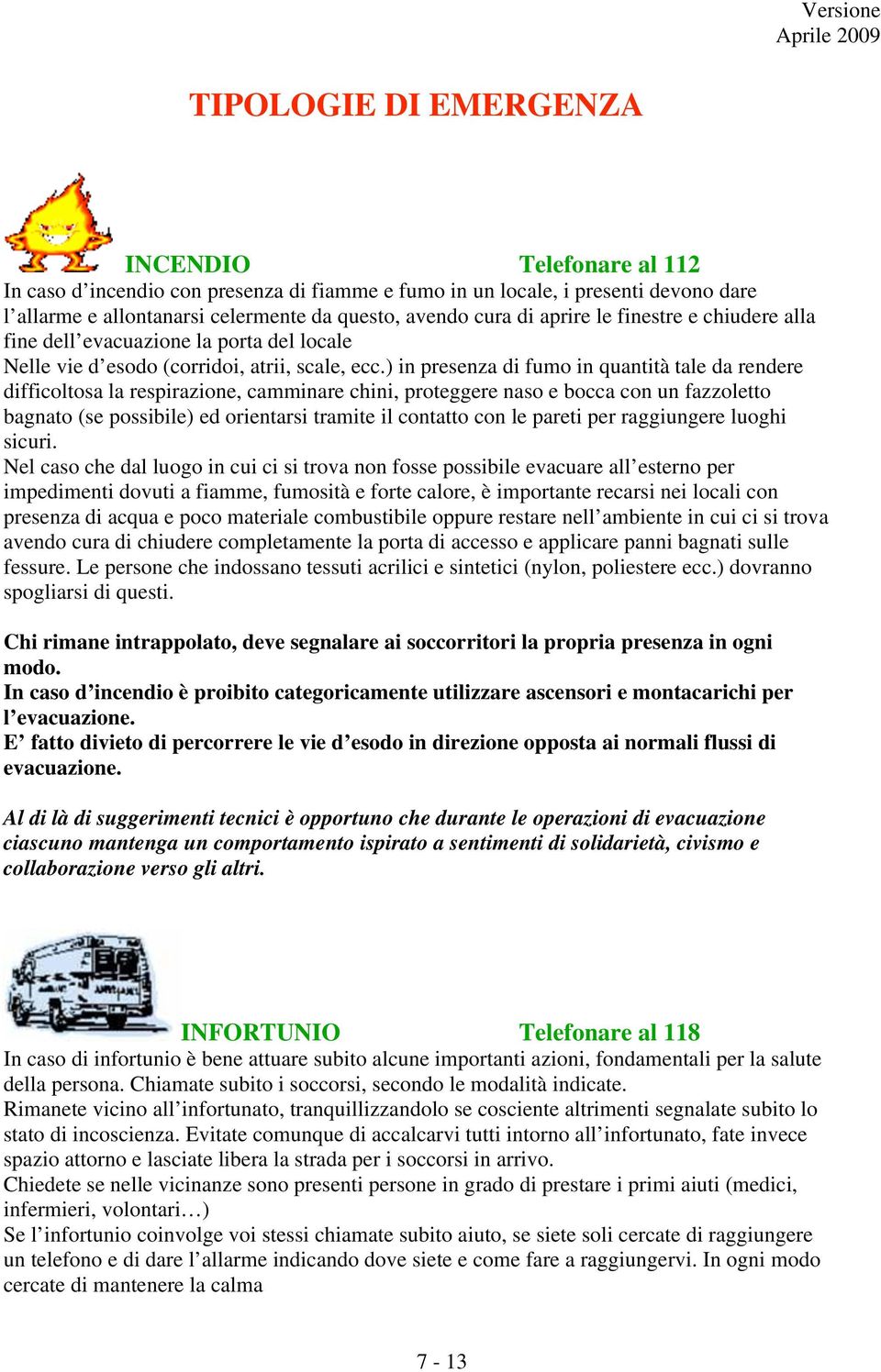 ) in presenza di fumo in quantità tale da rendere difficoltosa la respirazione, camminare chini, proteggere naso e bocca con un fazzoletto bagnato (se possibile) ed orientarsi tramite il contatto con