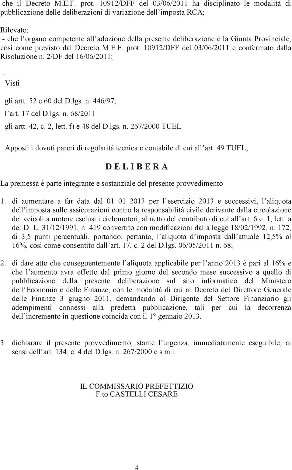 è la Giunta Provinciale, così come previsto dal Decreto M.E.F. prot. 10912/DFF del 03/06/2011 e confermato dalla Risoluzione n. 2/DF del 16/06/2011; - Visti: gli artt. 52 e 60 del D.lgs. n. 446/97; l art.