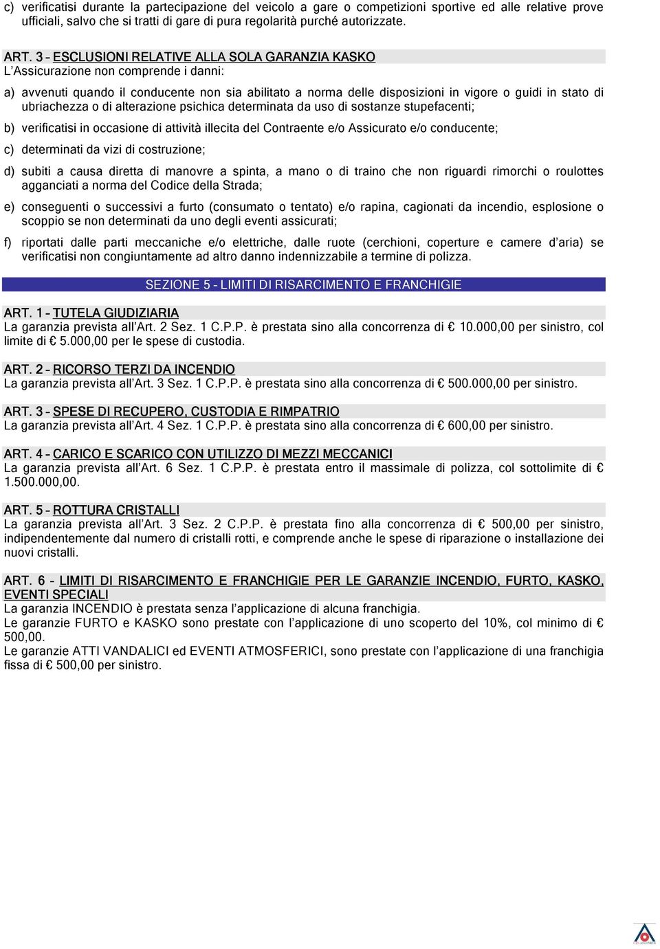 ubriachezza o di alterazione psichica determinata da uso di sostanze stupefacenti; b) verificatisi in occasione di attività illecita del Contraente e/o Assicurato e/o conducente; c) determinati da