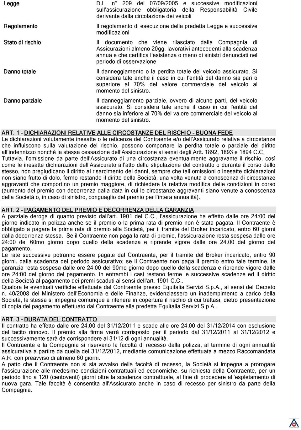 lavorativi antecedenti alla scadenza annua e che certifica l esistenza o meno di sinistri denunciati nel periodo di osservazione Il danneggiamento o la perdita totale del veicolo assicurato.