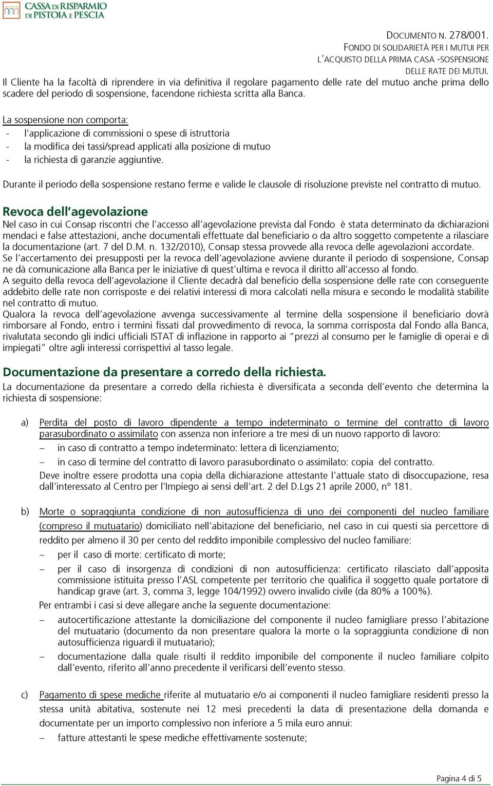 Durante il periodo della sospensione restano ferme e valide le clausole di risoluzione previste nel contratto di mutuo.