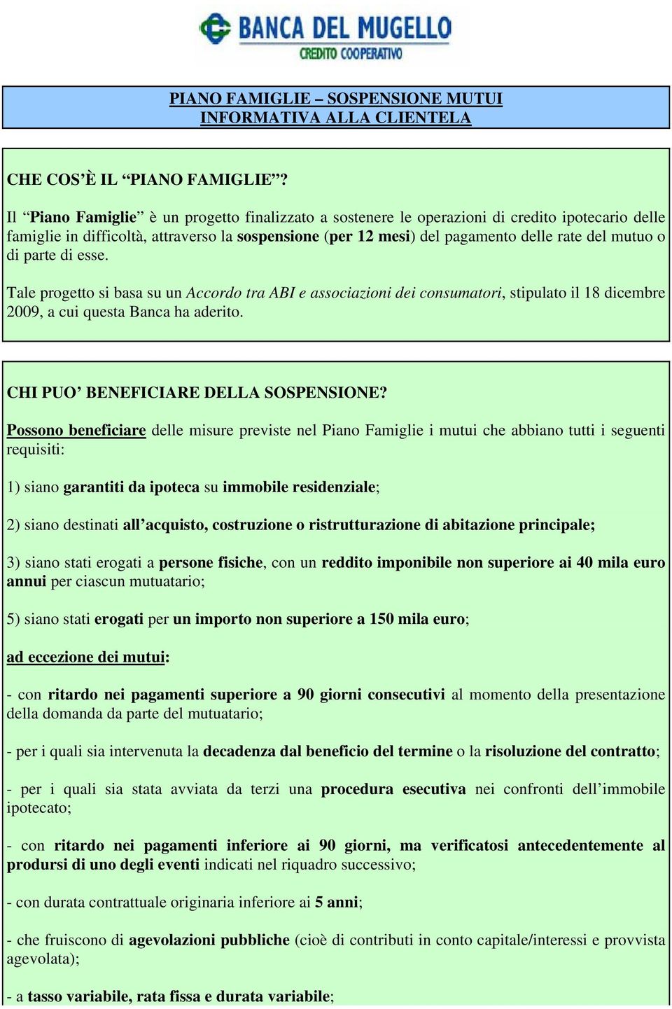 di parte di esse. Tale progetto si basa su un Accordo tra ABI e associazioni dei consumatori, stipulato il 18 dicembre 2009, a cui questa Banca ha aderito. CHI PUO BENEFICIARE DELLA SOSPENSIONE?