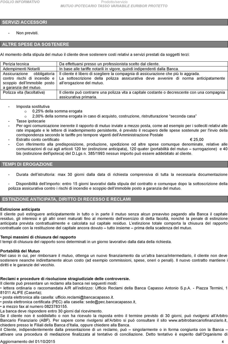 obbligatoria contro rischi di incendio e scoppio dell Immobile posto a garanzia del mutuo. Polizza vita (facoltativa) Da effettuarsi presso un professionista scelto dal cliente.