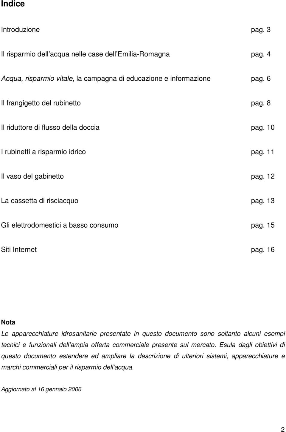 15 Siti Internet pag. 16 Nota Le apparecchiature idrosanitarie presentate in questo documento sono soltanto alcuni esempi tecnici e funzionali dell ampia offerta commerciale presente sul mercato.