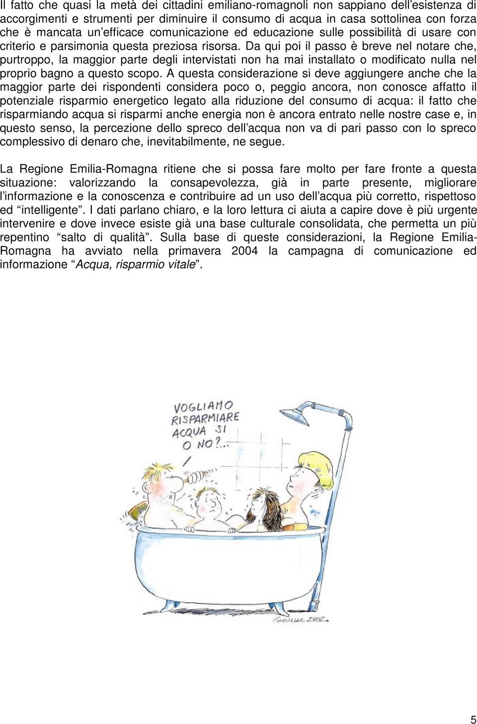 Da qui poi il passo è breve nel notare che, purtroppo, la maggior parte degli intervistati non ha mai installato o modificato nulla nel proprio bagno a questo scopo.