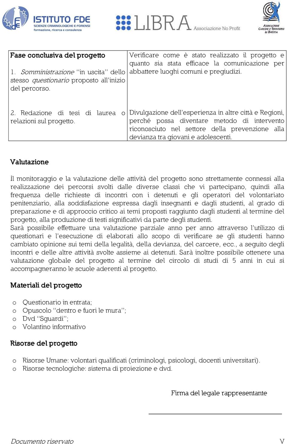 Divulgazione dell esperienza in altre città e Regioni, perché possa diventare metodo di intervento riconosciuto nel settore della prevenzione alla devianza tra giovani e adolescenti.