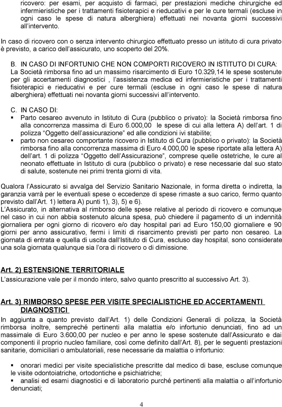 In caso di ricovero con o senza intervento chirurgico effettuato presso un istituto di cura privato è previsto, a carico dell assicurato, uno scoperto del 20%. B.