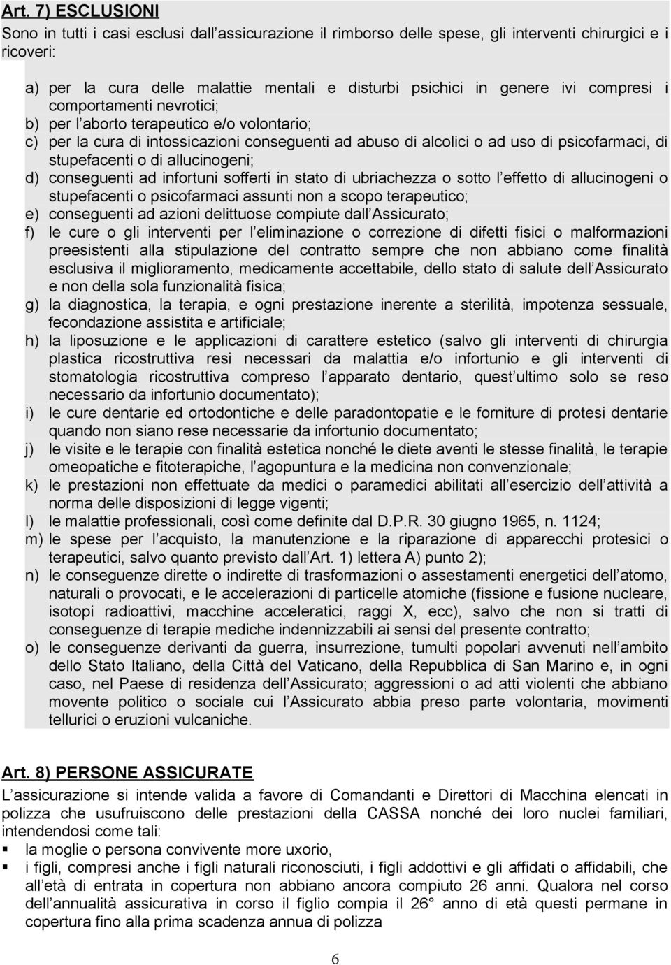 allucinogeni; d) conseguenti ad infortuni sofferti in stato di ubriachezza o sotto l effetto di allucinogeni o stupefacenti o psicofarmaci assunti non a scopo terapeutico; e) conseguenti ad azioni