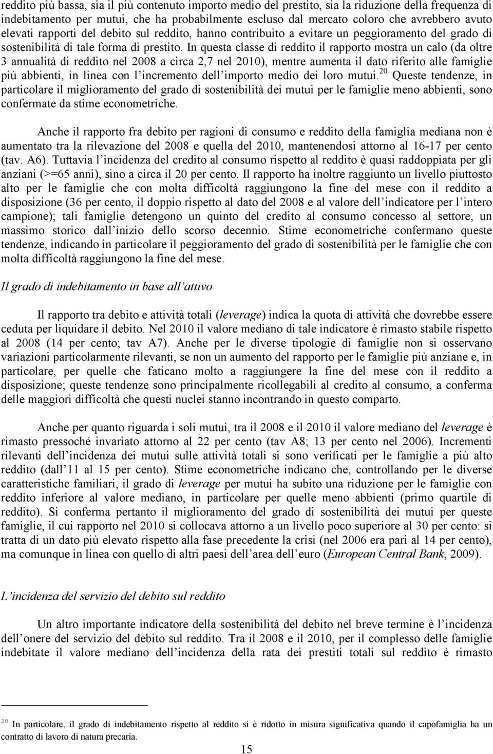 In questa classe di reddito il rapporto mostra un calo (da oltre 3 annualità di reddito nel 2008 a circa 2,7 nel 2010), mentre aumenta il dato riferito alle famiglie più abbienti, in linea con l