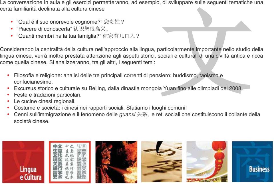 Considerando la centralità della cultura nell approccio alla lingua, particolarmente importante nello studio della lingua cinese, verrà inoltre prestata attenzione agli aspetti storici, sociali e