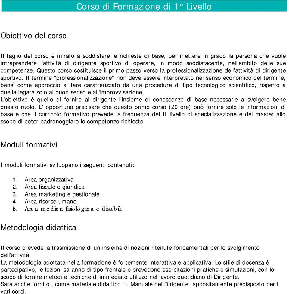 Il termine "professionalizzazione" non deve essere interpretato nel senso economico del termine, bensì come approccio al fare caratterizzato da una procedura di tipo tecnologico scientifico, rispetto