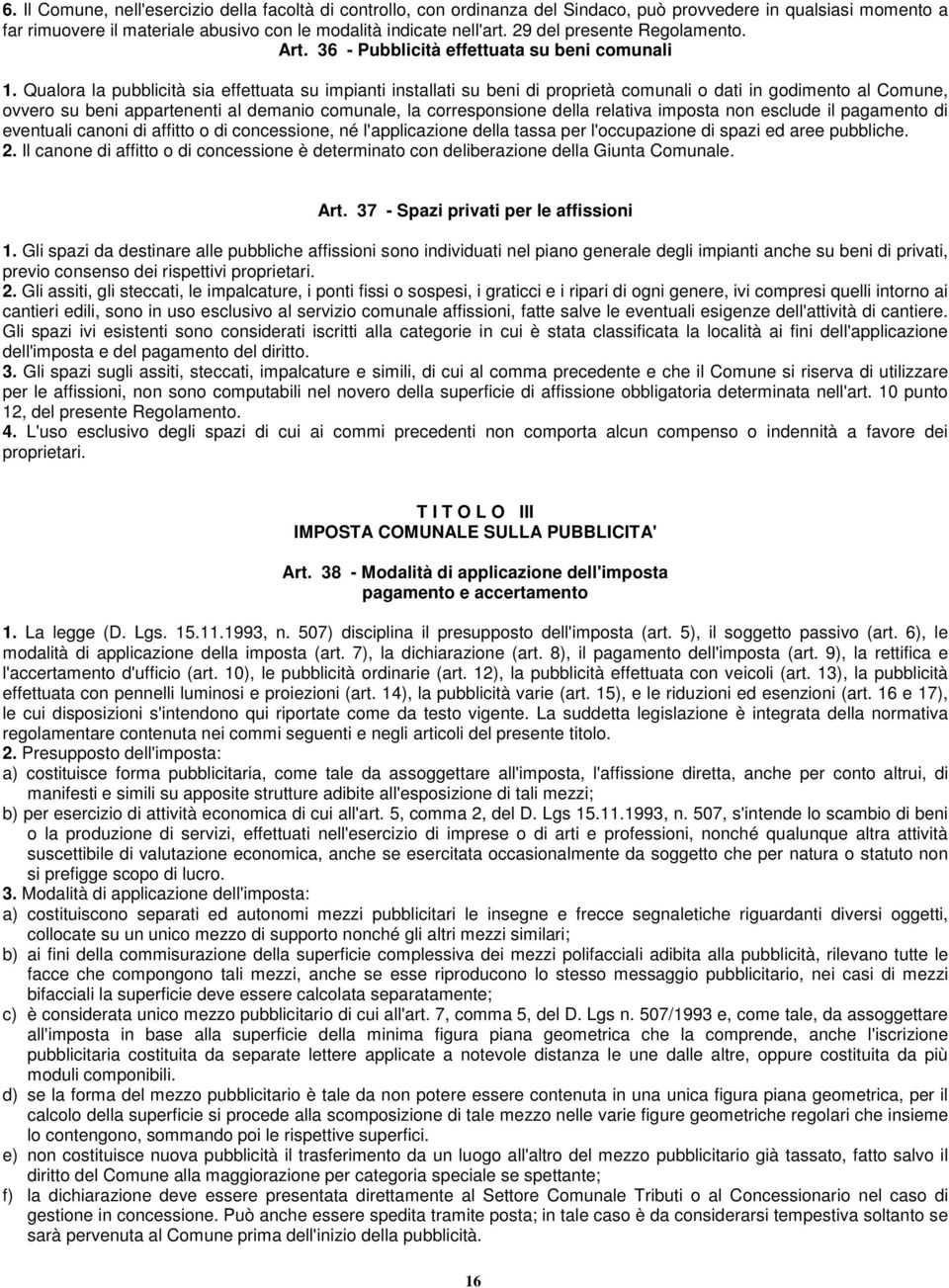 Qualora la pubblicità sia effettuata su impianti installati su beni di proprietà comunali o dati in godimento al Comune, ovvero su beni appartenenti al demanio comunale, la corresponsione della