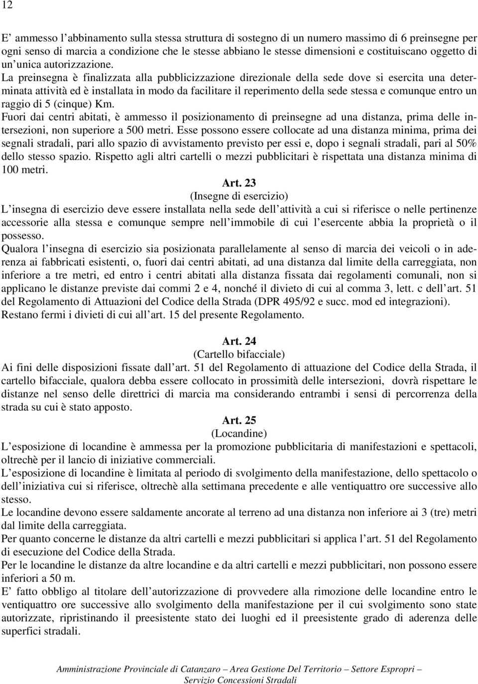 La preinsegna è finalizzata alla pubblicizzazione direzionale della sede dove si esercita una determinata attività ed è installata in modo da facilitare il reperimento della sede stessa e comunque