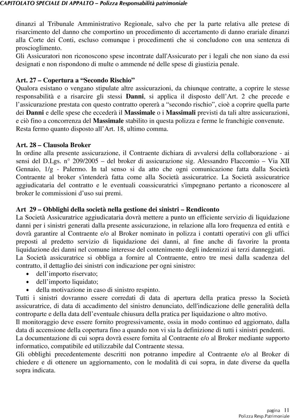 Gli Assicuratori non riconoscono spese incontrate dall'assicurato per i legali che non siano da essi designati e non rispondono di multe o ammende né delle spese di giustizia penale. Art.