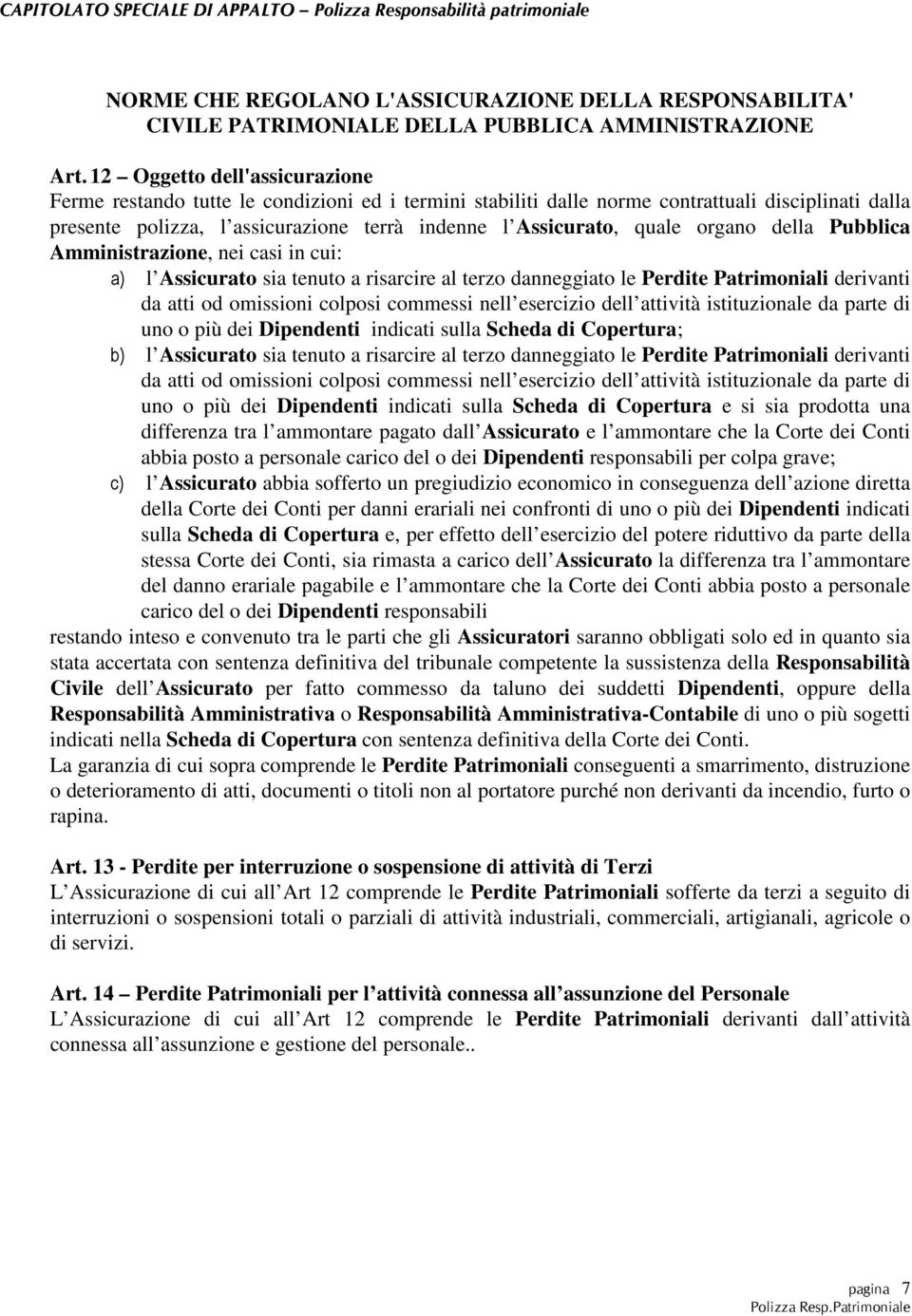 organo della Pubblica Amministrazione, nei casi in cui: a) l Assicurato sia tenuto a risarcire al terzo danneggiato le Perdite Patrimoniali derivanti da atti od omissioni colposi commessi nell