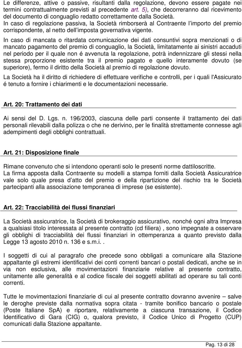 In caso di regolazione passiva, la Società rimborserà al Contraente l importo del premio corrispondente, al netto dell imposta governativa vigente.