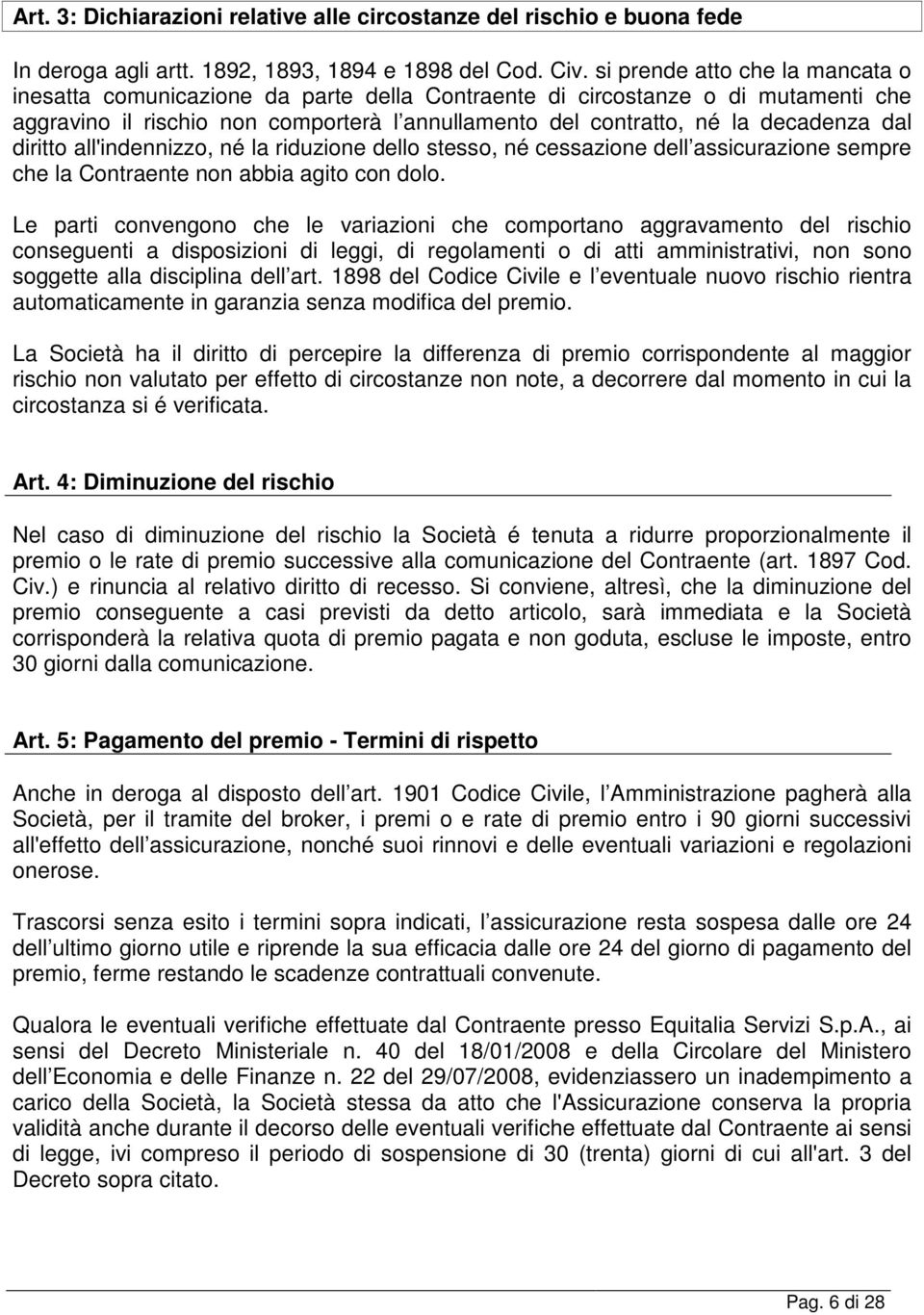 dal diritto all'indennizzo, né la riduzione dello stesso, né cessazione dell assicurazione sempre che la Contraente non abbia agito con dolo.