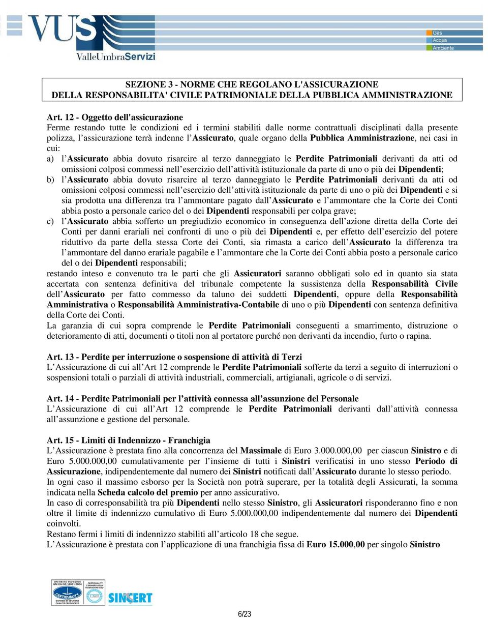 quale organo della Pubblica Amministrazione, nei casi in cui: a) l Assicurato abbia dovuto risarcire al terzo danneggiato le Perdite Patrimoniali derivanti da atti od omissioni colposi commessi nell