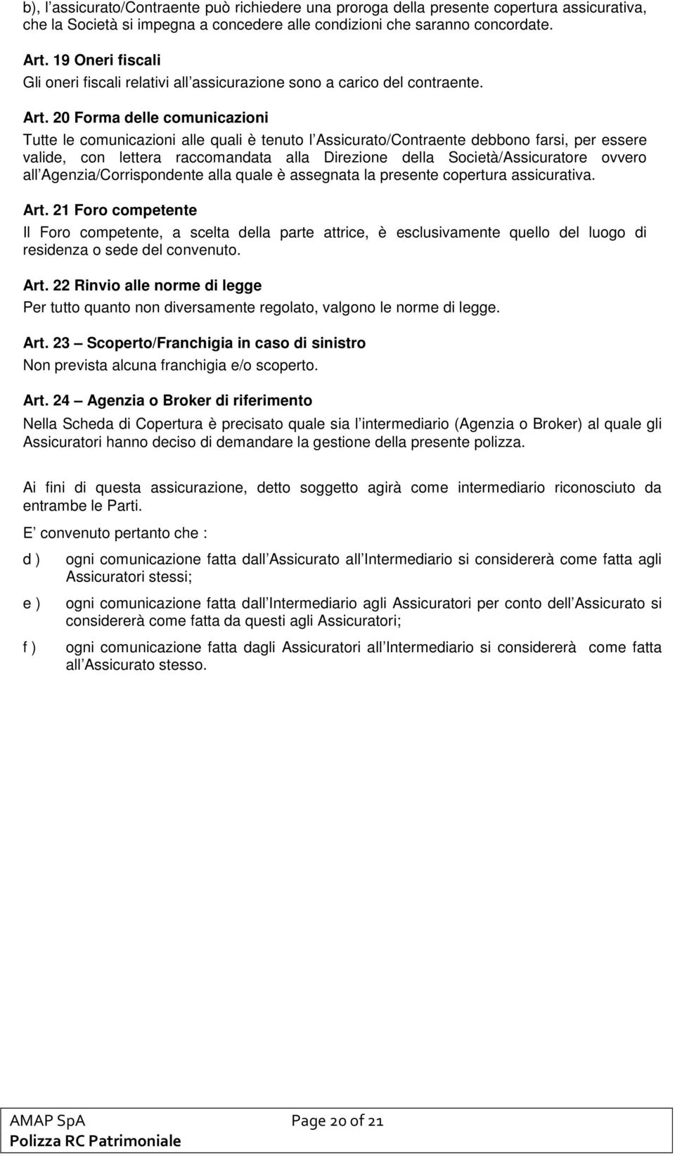 20 Forma delle comunicazioni Tutte le comunicazioni alle quali è tenuto l Assicurato/Contraente debbono farsi, per essere valide, con lettera raccomandata alla Direzione della Società/Assicuratore